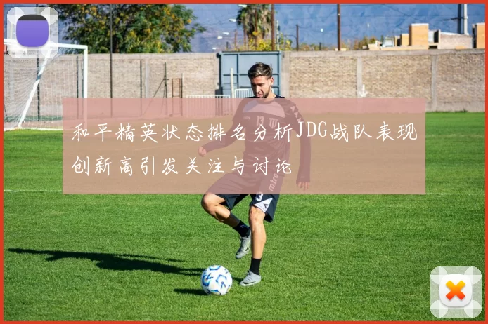 和平精英状态排名分析JDG战队表现创新高引发关注与讨论