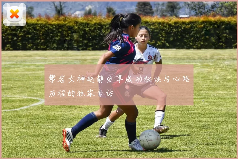 攀岩女神赵静分享成功秘诀与心路历程的独家专访