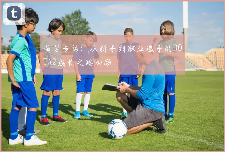 黄芳专访：从新手到职业选手的DOTA2成长之路回顾