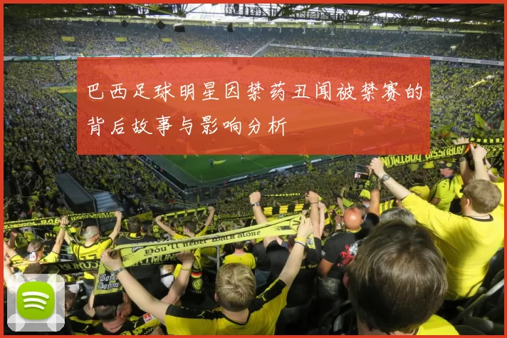 巴西足球明星因禁药丑闻被禁赛的背后故事与影响分析