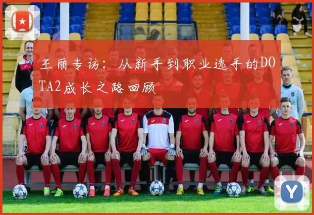 王丽专访：从新手到职业选手的DOTA2成长之路回顾