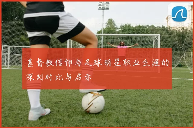 基督教信仰与足球明星职业生涯的深刻对比与启示
