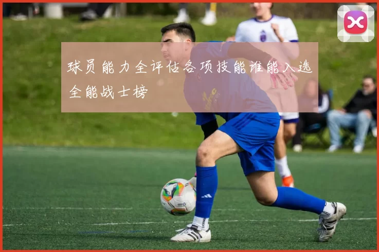 球员能力全评估各项技能谁能入选全能战士榜