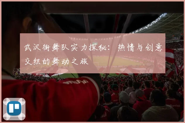 武汉街舞队实力探秘：热情与创意交织的舞动之旅
