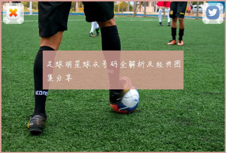 足球明星球衣号码全解析及经典图集分享