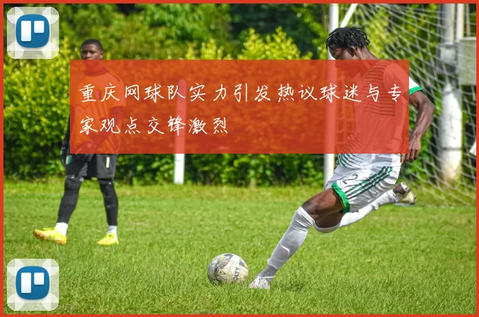重庆网球队实力引发热议球迷与专家观点交锋激烈