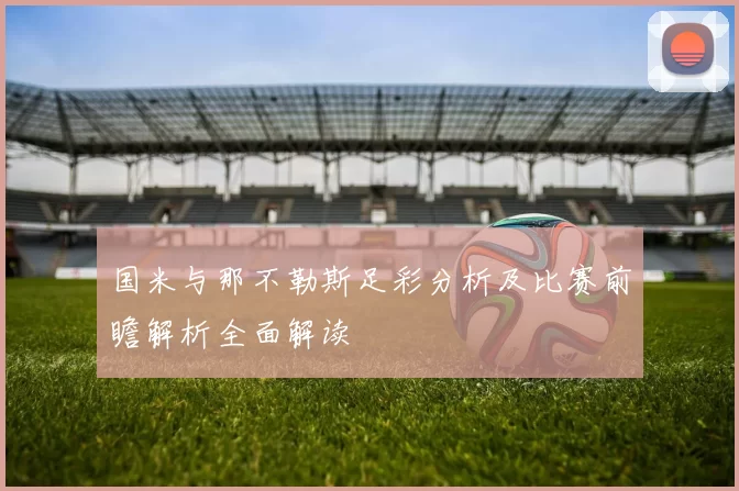 国米与那不勒斯足彩分析及比赛前瞻解析全面解读