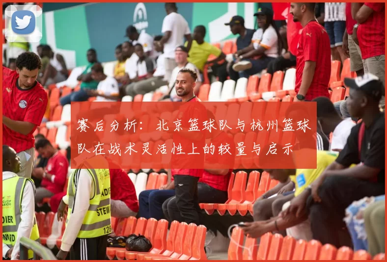 赛后分析：北京篮球队与杭州篮球队在战术灵活性上的较量与启示