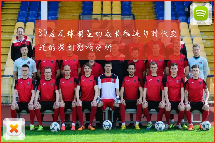 80后足球明星的成长轨迹与时代变迁的深刻影响分析
