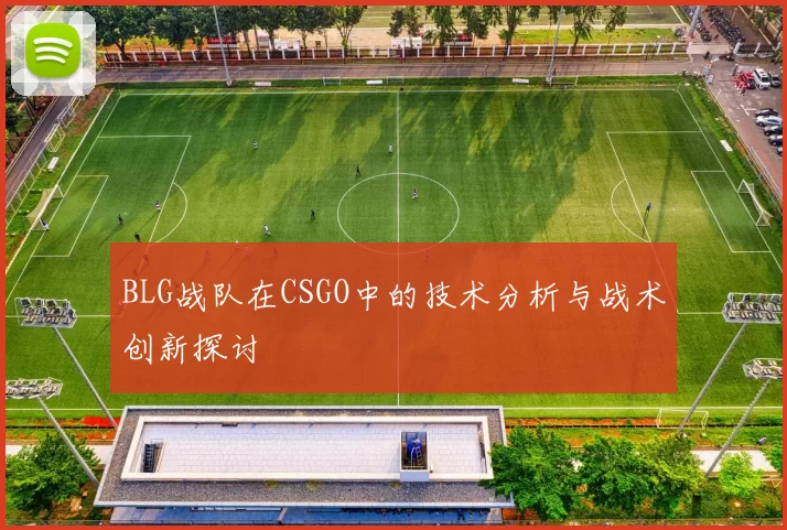 BLG战队在CSGO中的技术分析与战术创新探讨