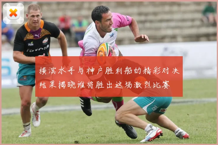 横滨水手与神户胜利船的精彩对决结果揭晓谁将胜出这场激烈比赛