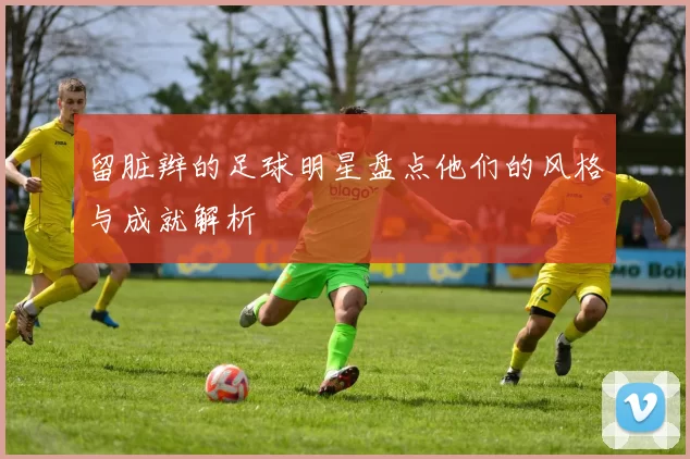 留脏辫的足球明星盘点他们的风格与成就解析