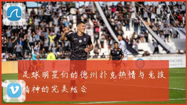 足球明星们的德州扑克热情与竞技精神的完美结合