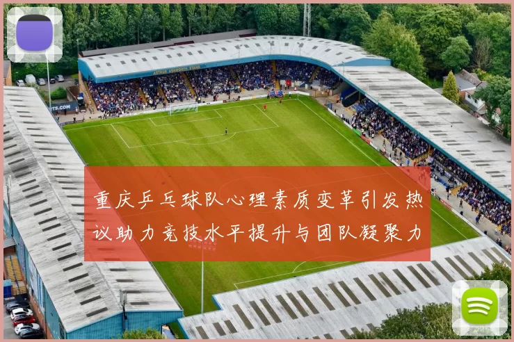 重庆乒乓球队心理素质变革引发热议助力竞技水平提升与团队凝聚力增强