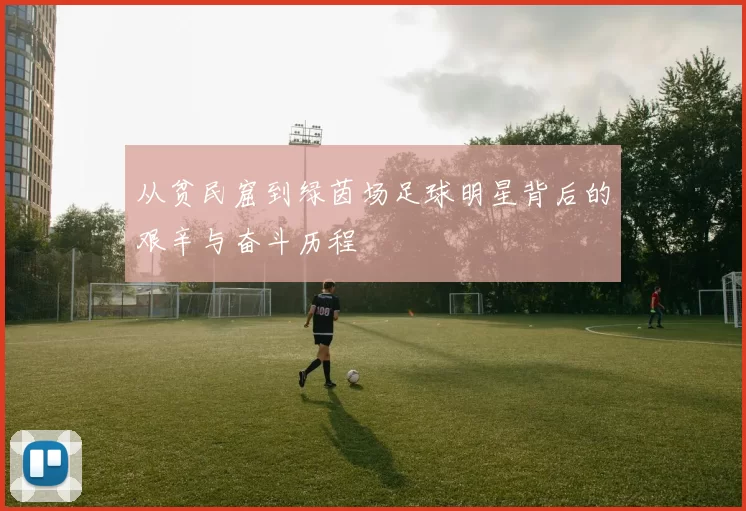 从贫民窟到绿茵场足球明星背后的艰辛与奋斗历程