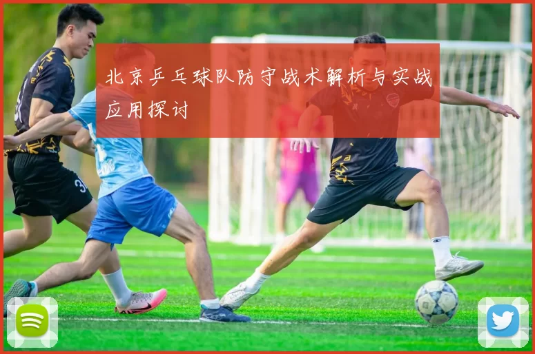 北京乒乓球队防守战术解析与实战应用探讨