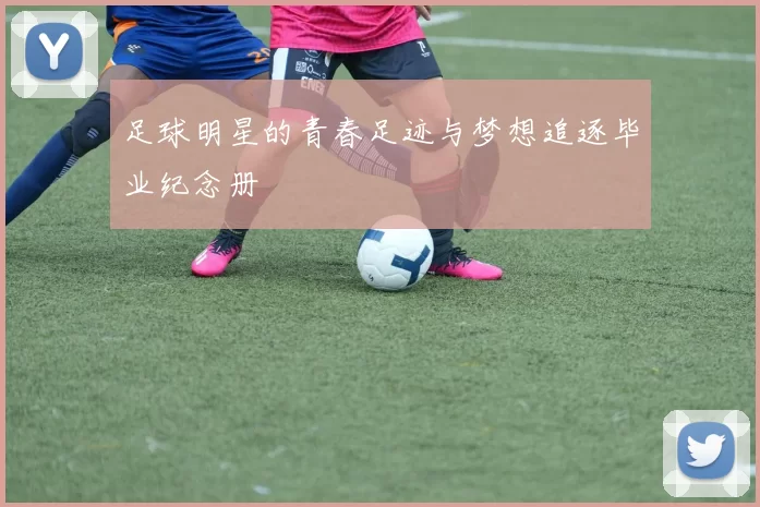 足球明星的青春足迹与梦想追逐毕业纪念册