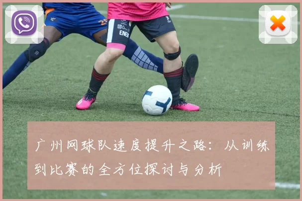 广州网球队速度提升之路：从训练到比赛的全方位探讨与分析