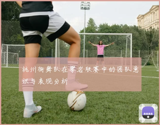 杭州街舞队在攀岩联赛中的团队意识与表现分析