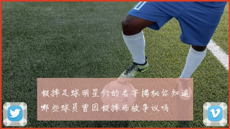 假摔足球明星们的名字揭秘你知道哪些球员曾因假摔而被争议吗
