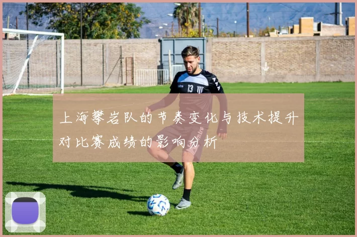 上海攀岩队的节奏变化与技术提升对比赛成绩的影响分析