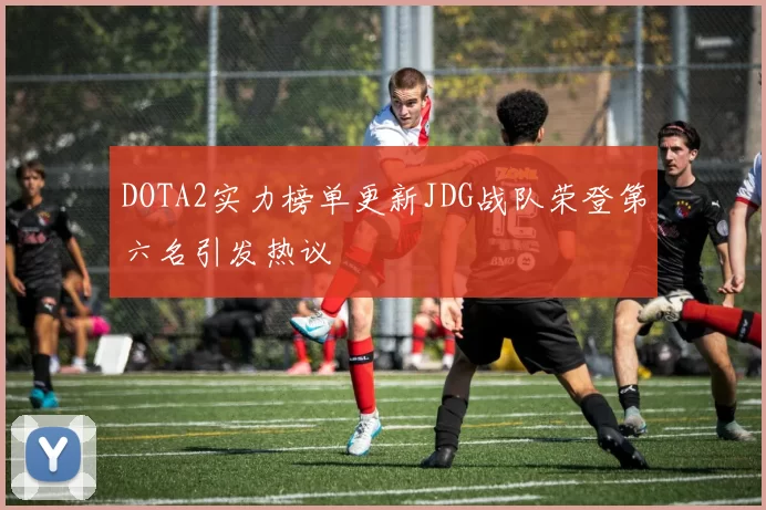 DOTA2实力榜单更新JDG战队荣登第六名引发热议