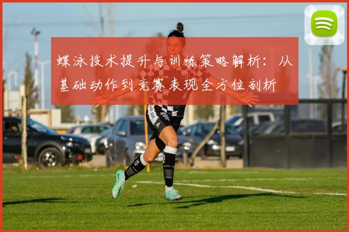 蝶泳技术提升与训练策略解析：从基础动作到竞赛表现全方位剖析