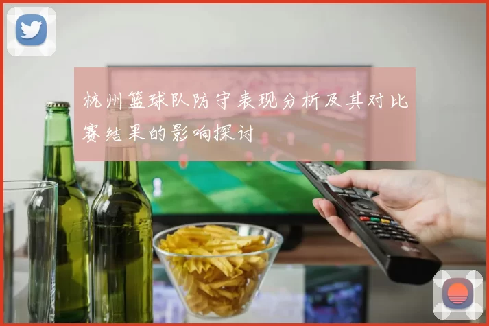 杭州篮球队防守表现分析及其对比赛结果的影响探讨