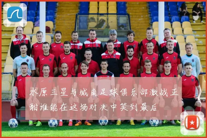 水原三星与城南足球俱乐部激战正酣谁能在这场对决中笑到最后