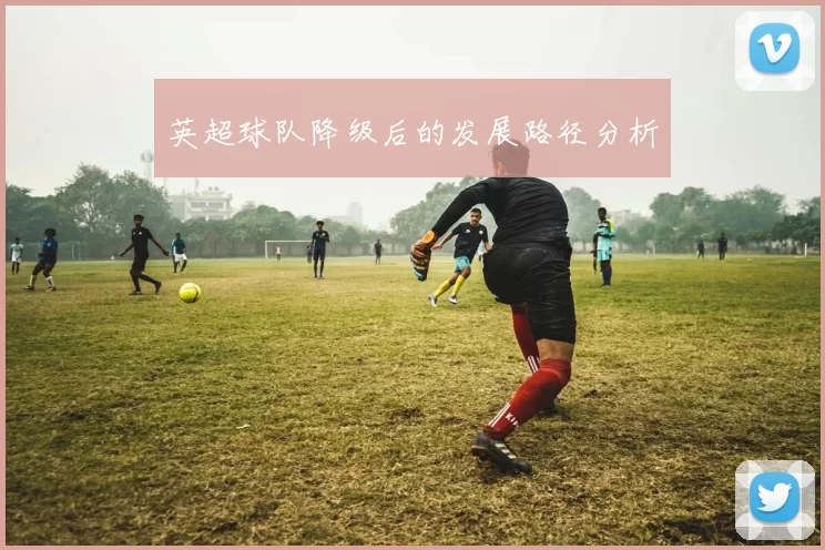 英超球队降级后的发展路径分析