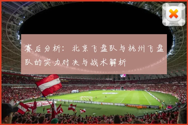 赛后分析：北京飞盘队与杭州飞盘队的实力对决与战术解析