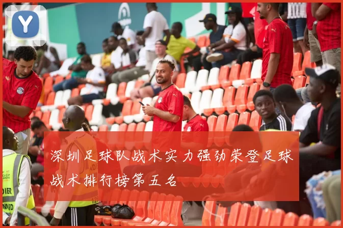 深圳足球队战术实力强劲荣登足球战术排行榜第五名