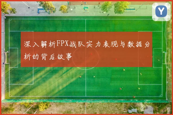 深入解析FPX战队实力表现与数据分析的背后故事