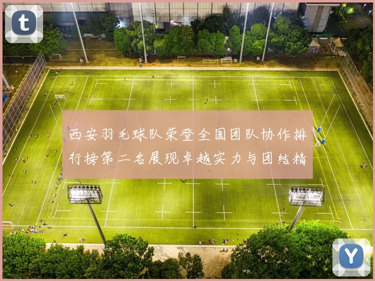 西安羽毛球队荣登全国团队协作排行榜第二名展现卓越实力与团结精神