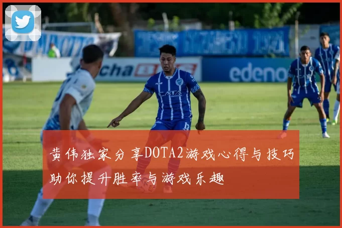 黄伟独家分享DOTA2游戏心得与技巧助你提升胜率与游戏乐趣