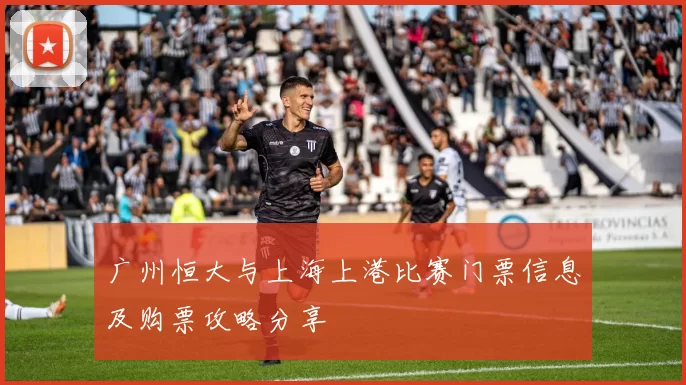 广州恒大与上海上港比赛门票信息及购票攻略分享