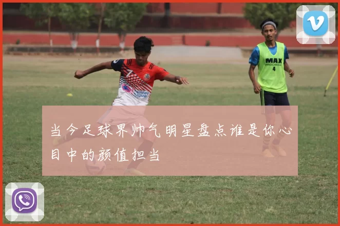 当今足球界帅气明星盘点谁是你心目中的颜值担当