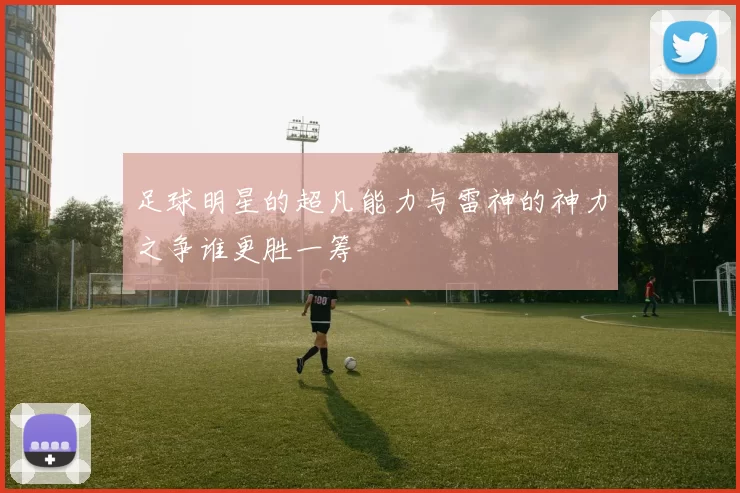 足球明星的超凡能力与雷神的神力之争谁更胜一筹