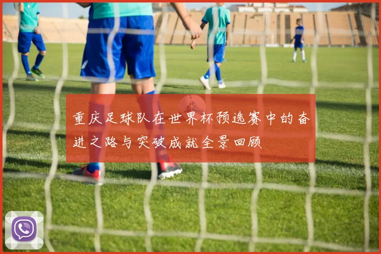 重庆足球队在世界杯预选赛中的奋进之路与突破成就全景回顾