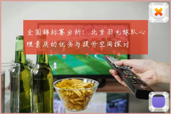 全国锦标赛分析:北京羽毛球队心理素质的优劣与提升空间探讨