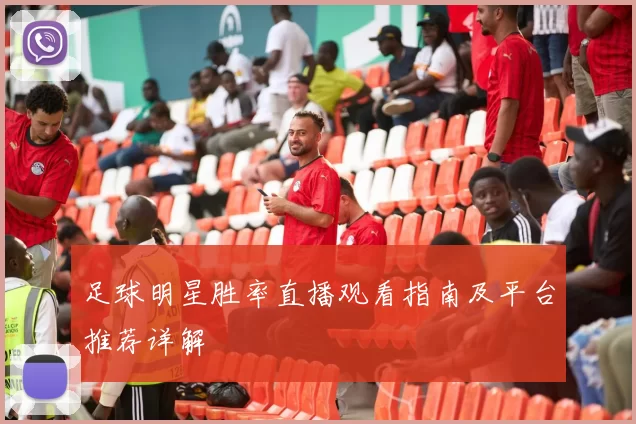 足球明星胜率直播观看指南及平台推荐详解