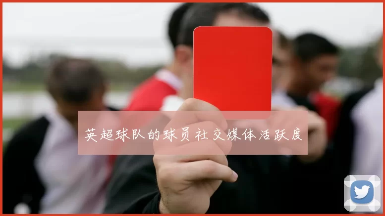 英超球队的球员社交媒体活跃度