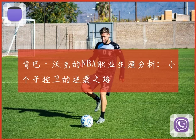 肯巴·沃克的NBA职业生涯分析：小个子控卫的逆袭之路