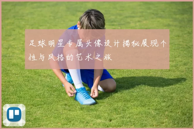 足球明星专属头像设计揭秘展现个性与风格的艺术之旅