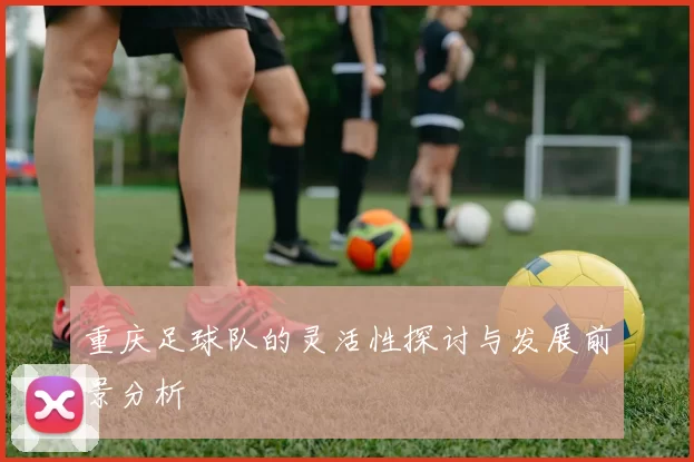 重庆足球队的灵活性探讨与发展前景分析