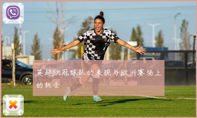 英超欧冠球队的表现与欧洲赛场上的机会