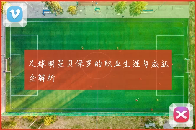 足球明星贝保罗的职业生涯与成就全解析