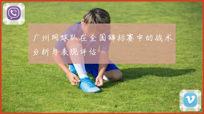 广州网球队在全国锦标赛中的战术分析与表现评估