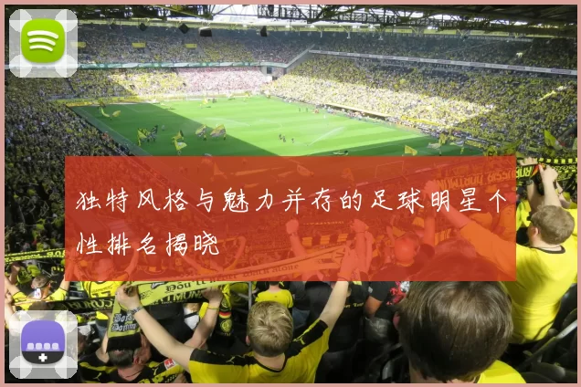 独特风格与魅力并存的足球明星个性排名揭晓