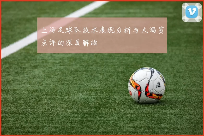上海足球队技术表现分析与大满贯点评的深度解读